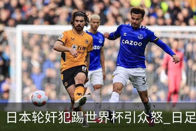 日本轮奸犯踢世界杯引众怒 日足协沉默+裁剪大合影
