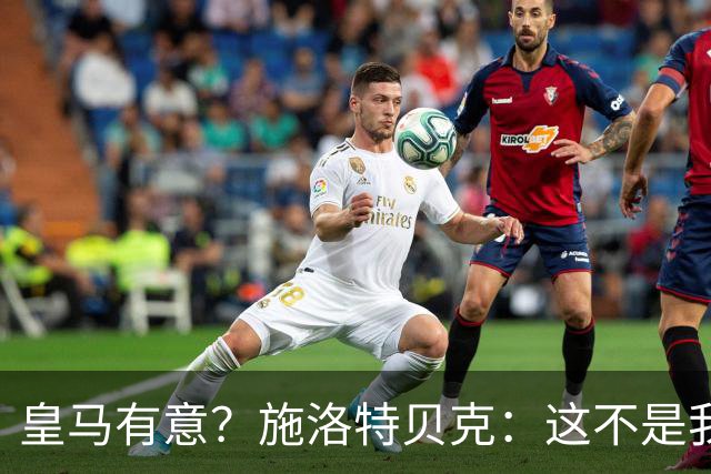 皇马有意？施洛特贝克：这不是我考虑的重点 完全专注世界杯首战