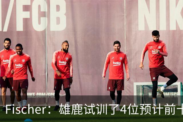 Fischer：雄鹿试训了4位预计前十的后卫 疑似有意向上交易选秀权